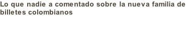 Lo que nadie a comentado sobre la nueva familia de billetes colombianos