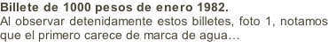 Billete de 1000 pesos de enero 1982. Al observar detenidamente estos billetes, foto 1, notamos que el primero carece de marca de agua…